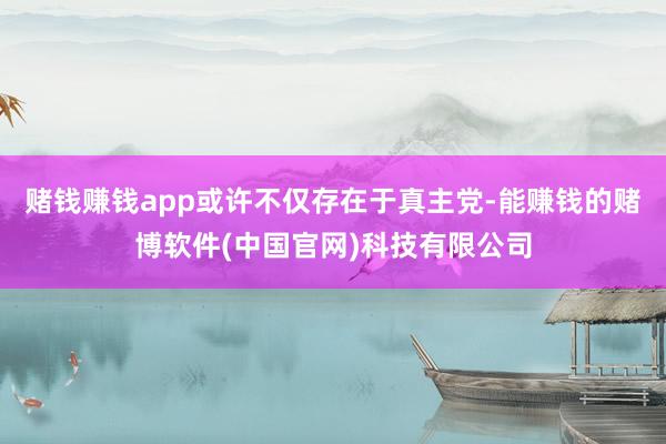 赌钱赚钱app或许不仅存在于真主党-能赚钱的赌博软件(中国官网)科技有限公司