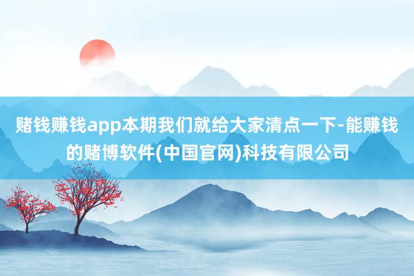 赌钱赚钱app本期我们就给大家清点一下-能赚钱的赌博软件(中国官网)科技有限公司