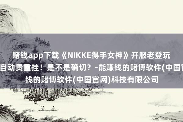 赌钱app下载《NIKKE得手女神》开服老登玩竞技场第一次遭受自动贵重挂！是不是确切？-能赚钱的赌博软件(中国官网)科技有限公司