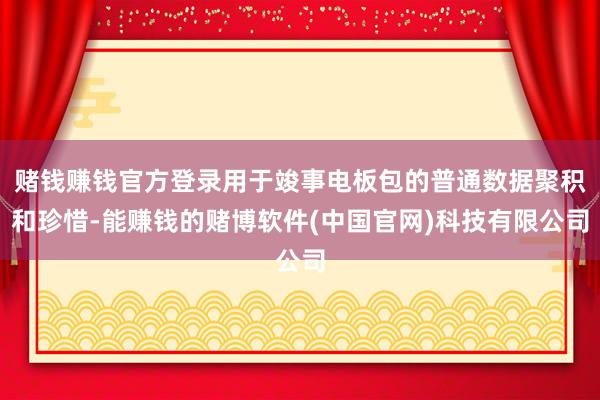 赌钱赚钱官方登录用于竣事电板包的普通数据聚积和珍惜-能赚钱的赌博软件(中国官网)科技有限公司