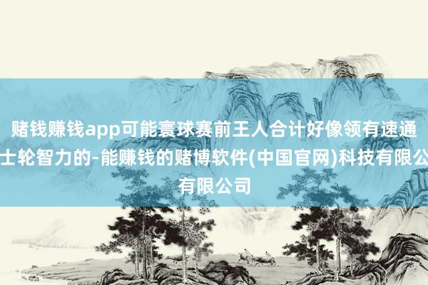 赌钱赚钱app可能寰球赛前王人合计好像领有速通瑞士轮智力的-能赚钱的赌博软件(中国官网)科技有限公司