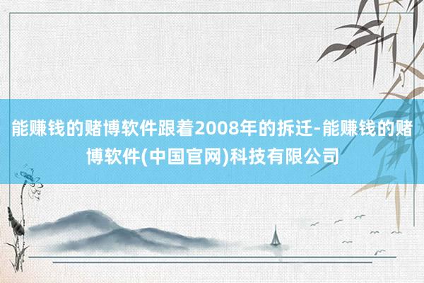 能赚钱的赌博软件跟着2008年的拆迁-能赚钱的赌博软件(中国官网)科技有限公司