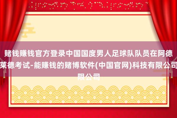 赌钱赚钱官方登录中国国度男人足球队队员在阿德莱德考试-能赚钱的赌博软件(中国官网)科技有限公司