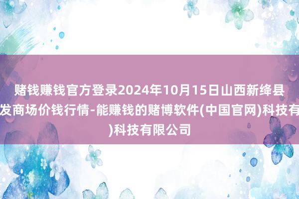 赌钱赚钱官方登录2024年10月15日山西新绛县蔬菜批发商场价钱行情-能赚钱的赌博软件(中国官网)科技有限公司