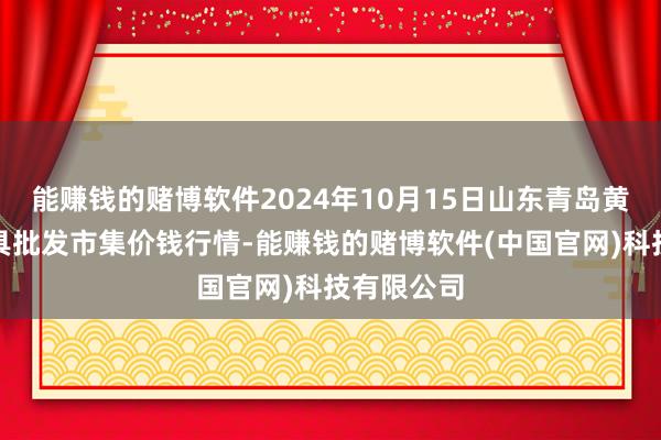 能赚钱的赌博软件2024年10月15日山东青岛黄河路农家具批发市集价钱行情-能赚钱的赌博软件(中国官网)科技有限公司