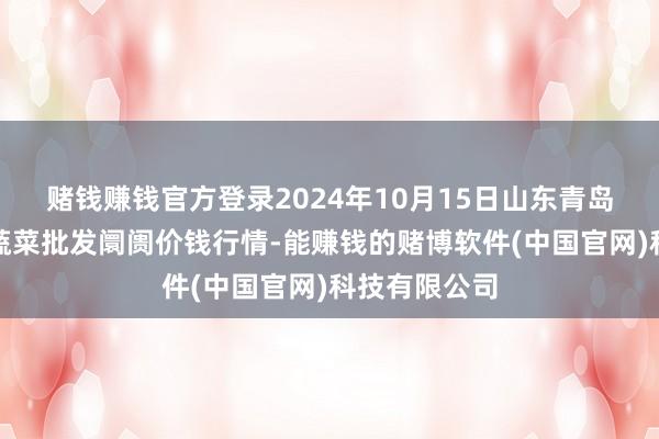 赌钱赚钱官方登录2024年10月15日山东青岛平度市南村蔬菜批发阛阓价钱行情-能赚钱的赌博软件(中国官网)科技有限公司