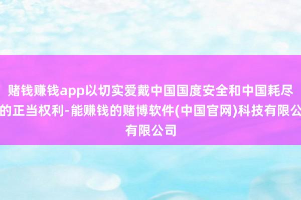 赌钱赚钱app以切实爱戴中国国度安全和中国耗尽者的正当权利-能赚钱的赌博软件(中国官网)科技有限公司