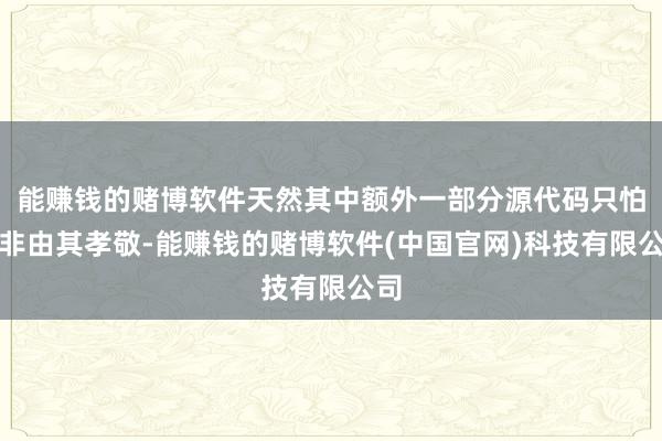 能赚钱的赌博软件天然其中额外一部分源代码只怕并非由其孝敬-能赚钱的赌博软件(中国官网)科技有限公司