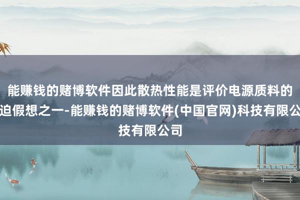 能赚钱的赌博软件因此散热性能是评价电源质料的紧迫假想之一-能赚钱的赌博软件(中国官网)科技有限公司