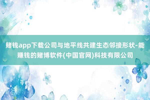 赌钱app下载公司与地平线共建生态邻接形状-能赚钱的赌博软件(中国官网)科技有限公司